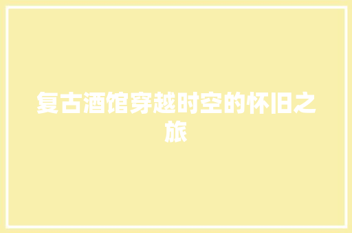 复古酒馆穿越时空的怀旧之旅