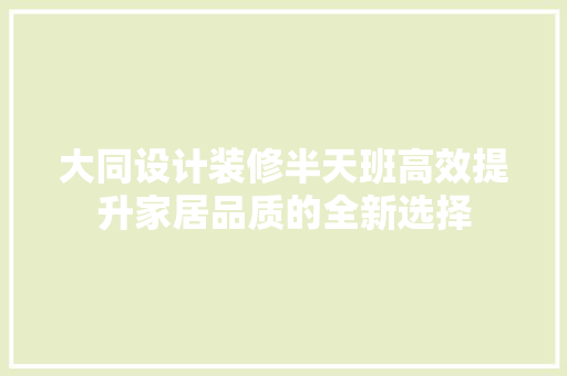 大同设计装修半天班高效提升家居品质的全新选择