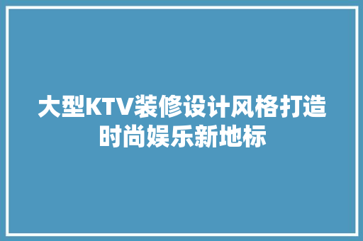 大型KTV装修设计风格打造时尚娱乐新地标