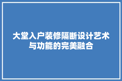 大堂入户装修隔断设计艺术与功能的完美融合