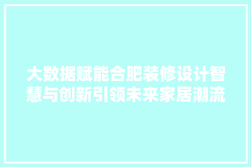 大数据赋能合肥装修设计智慧与创新引领未来家居潮流