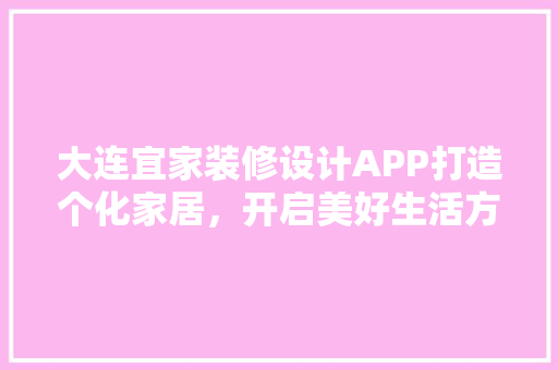 大连宜家装修设计APP打造个化家居，开启美好生活方式