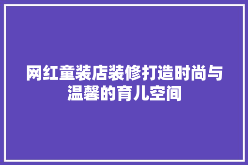 网红童装店装修打造时尚与温馨的育儿空间