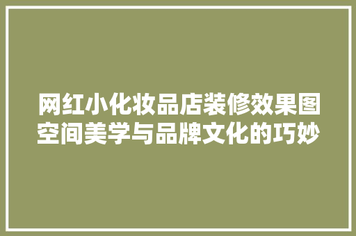 网红小化妆品店装修效果图空间美学与品牌文化的巧妙融合