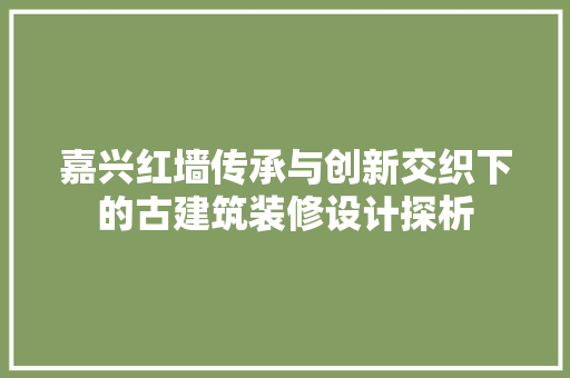 嘉兴红墙传承与创新交织下的古建筑装修设计探析