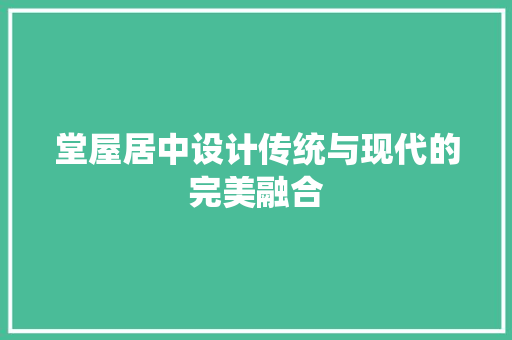 堂屋居中设计传统与现代的完美融合 第1张 堂屋居中设计传统与现代的完美融合 第1张