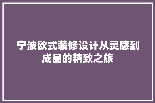 宁波欧式装修设计从灵感到成品的精致之旅