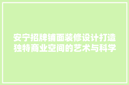 安宁招牌铺面装修设计打造独特商业空间的艺术与科学  第1张