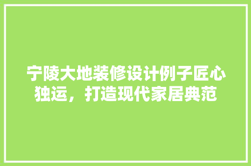 宁陵大地装修设计例子匠心独运，打造现代家居典范