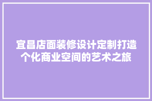 宜昌店面装修设计定制打造个化商业空间的艺术之旅 第1张 宜昌店面装修设计定制打造个化商业空间的艺术之旅 第1张