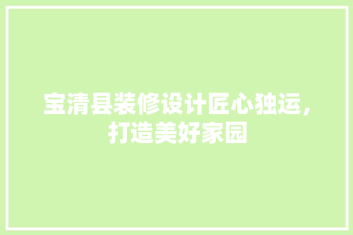 宝清县装修设计匠心独运，打造美好家园
