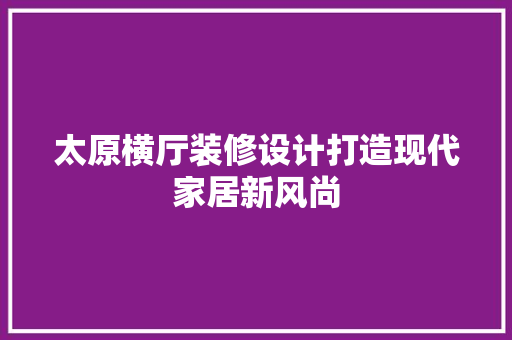 太原横厅装修设计打造现代家居新风尚 第1张 太原横厅装修设计打造现代家居新风尚 第1张