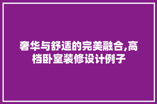 奢华与舒适的完美融合,高档卧室装修设计例子  第1张
