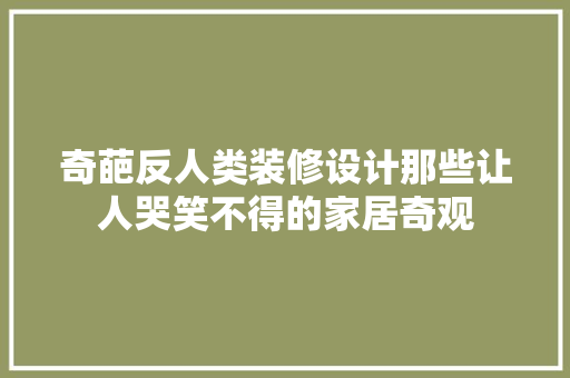 奇葩反人类装修设计那些让人哭笑不得的家居奇观