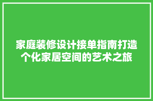 家庭装修设计接单指南打造个化家居空间的艺术之旅