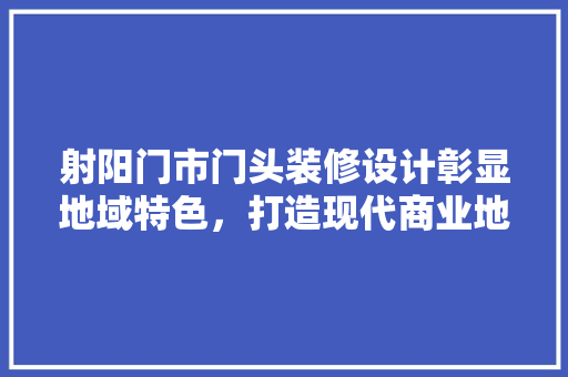 射阳门市门头装修设计彰显地域特色，打造现代商业地标
