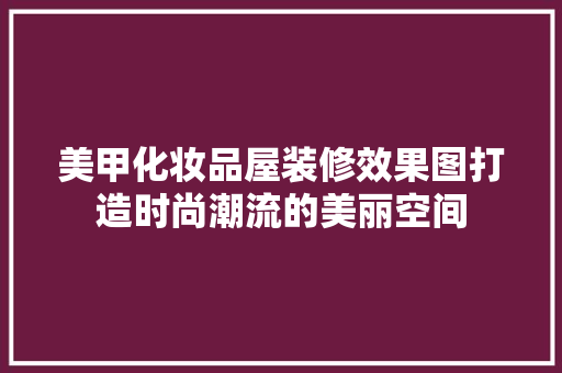 美甲化妆品屋装修效果图打造时尚潮流的美丽空间