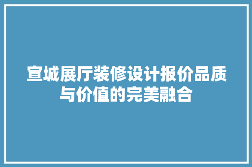 宣城展厅装修设计报价品质与价值的完美融合 第1张 宣城展厅装修设计报价品质与价值的完美融合 第1张