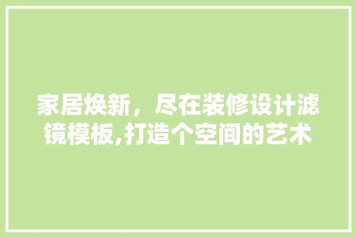 家居焕新，尽在装修设计滤镜模板,打造个空间的艺术之旅
