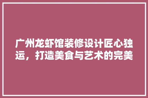 广州龙虾馆装修设计匠心独运，打造美食与艺术的完美融合