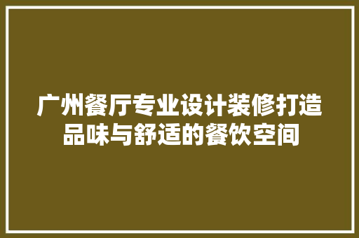 广州餐厅专业设计装修打造品味与舒适的餐饮空间
