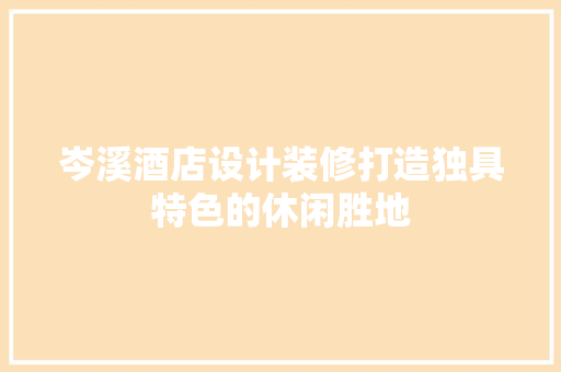 岑溪酒店设计装修打造独具特色的休闲胜地