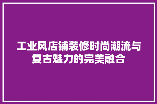 工业风店铺装修时尚潮流与复古魅力的完美融合