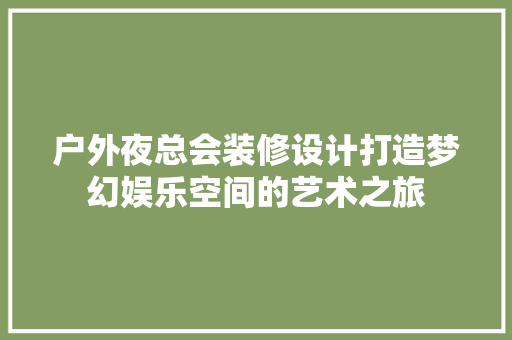 户外夜总会装修设计打造梦幻娱乐空间的艺术之旅