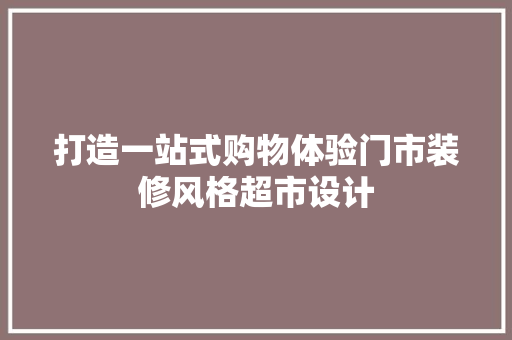 打造一站式购物体验门市装修风格超市设计