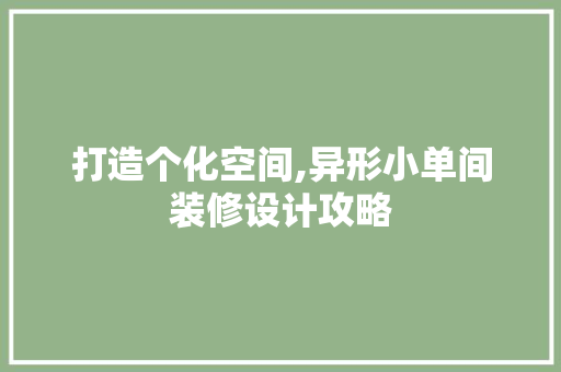 打造个化空间,异形小单间装修设计攻略