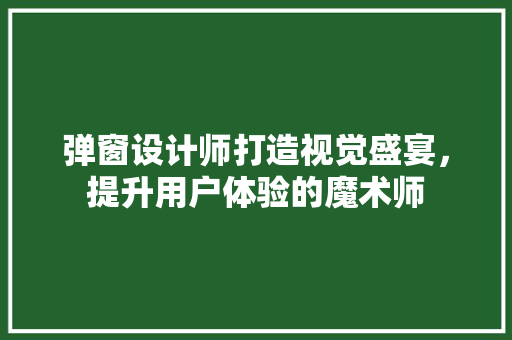 弹窗设计师打造视觉盛宴，提升用户体验的魔术师  第1张