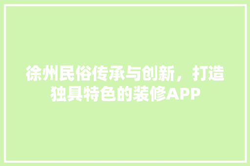徐州民俗传承与创新，打造独具特色的装修APP