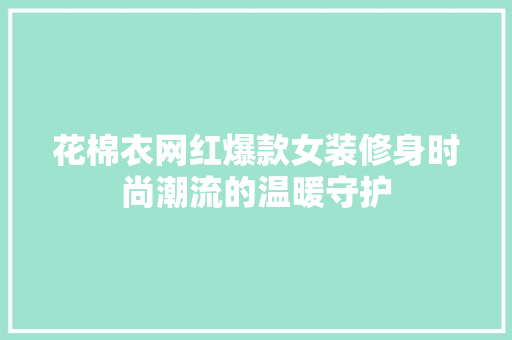 花棉衣网红爆款女装修身时尚潮流的温暖守护  第1张