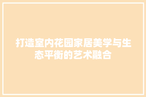 打造室内花园家居美学与生态平衡的艺术融合