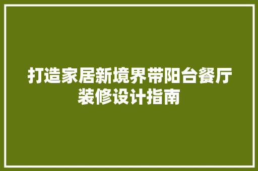 打造家居新境界带阳台餐厅装修设计指南
