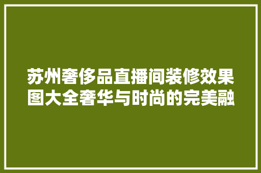 苏州奢侈品直播间装修效果图大全奢华与时尚的完美融合