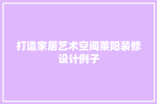 打造家居艺术空间莱阳装修设计例子