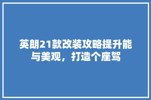 英朗21款改装攻略提升能与美观，打造个座驾