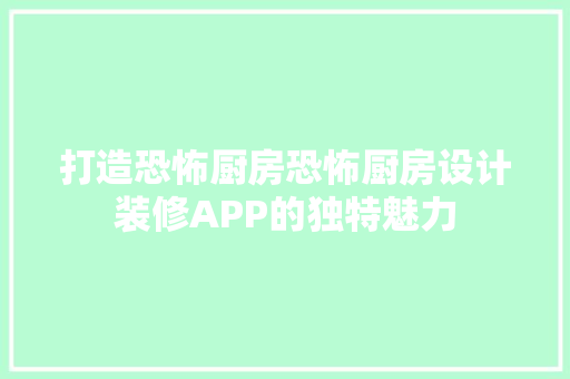 打造恐怖厨房恐怖厨房设计装修APP的独特魅力