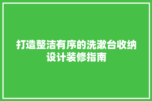 打造整洁有序的洗漱台收纳设计装修指南