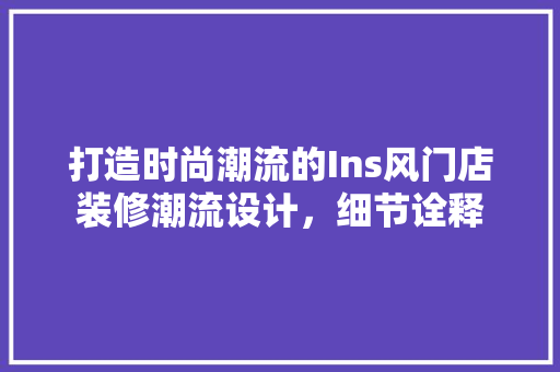 打造时尚潮流的Ins风门店装修潮流设计，细节诠释