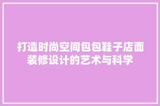 打造时尚空间包包鞋子店面装修设计的艺术与科学