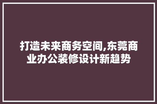 打造未来商务空间,东莞商业办公装修设计新趋势