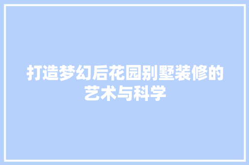 打造梦幻后花园别墅装修的艺术与科学