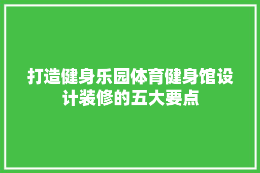 打造健身乐园体育健身馆设计装修的五大要点