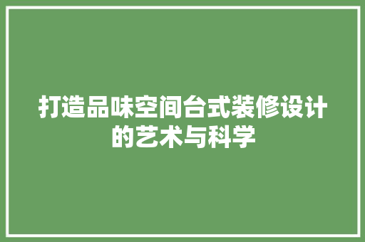 打造品味空间台式装修设计的艺术与科学