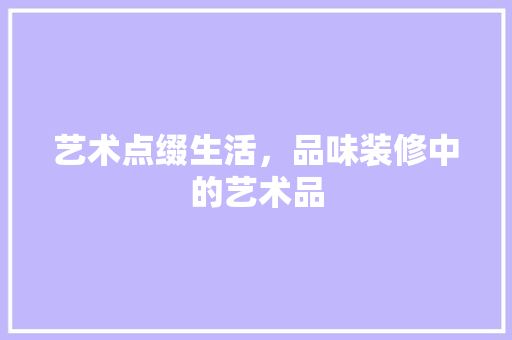 艺术点缀生活，品味装修中的艺术品