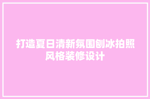 打造夏日清新氛围刨冰拍照风格装修设计  第1张