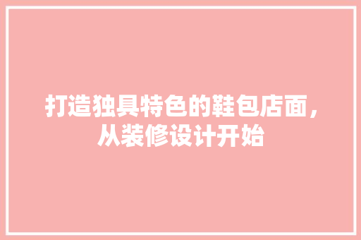 打造独具特色的鞋包店面,从装修设计开始