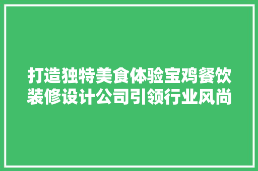 打造独特美食体验宝鸡餐饮装修设计公司引领行业风尚